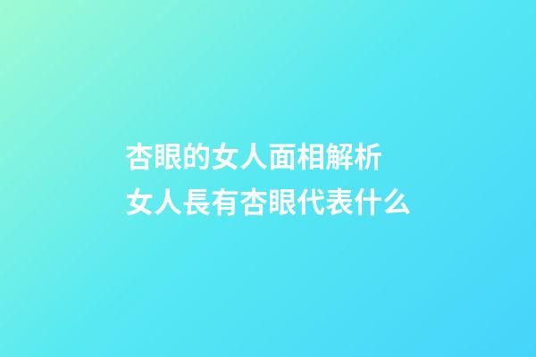杏眼的女人面相解析 女人長有杏眼代表什么